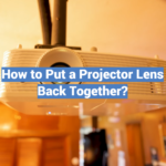 How to Put a Projector Lens Back Together?