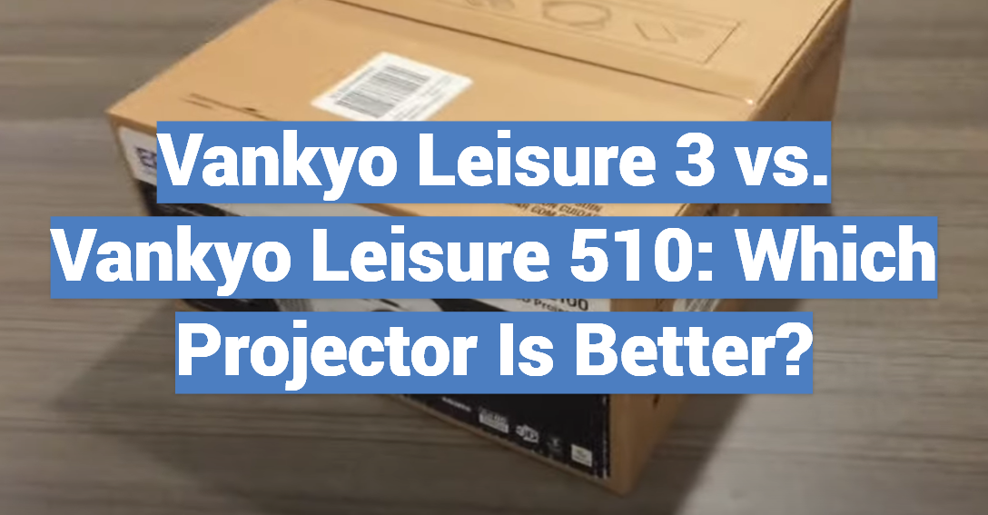Vankyo Leisure 3 vs. Vankyo Leisure 510: Which Projector Is Better?